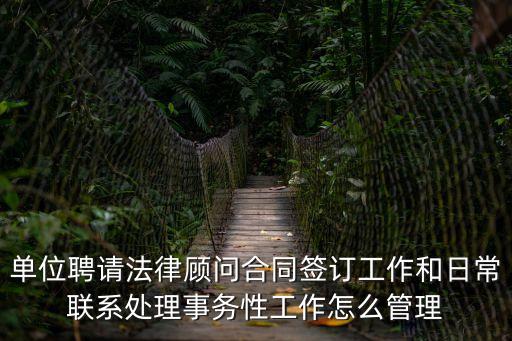 單位聘請(qǐng)法律顧問合同簽訂工作和日常聯(lián)系處理事務(wù)性工作怎么管理