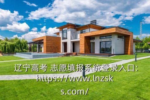  遼寧高考 志愿填報系統登錄入口:https://www.lnzsks.com/