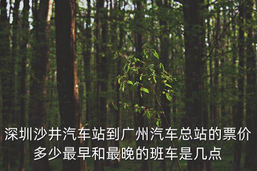 深圳沙井汽車站到廣州汽車總站的票價多少最早和最晚的班車是幾點