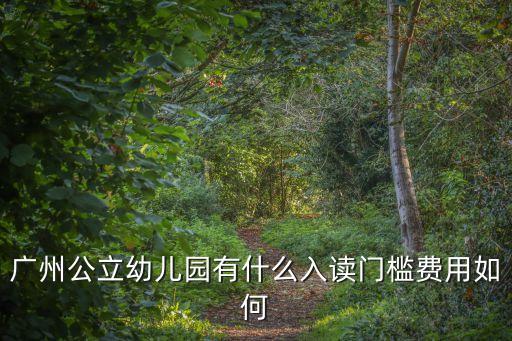 廣州公辦幼兒園政策，廣州公立幼兒園有什么入讀門檻費用如何