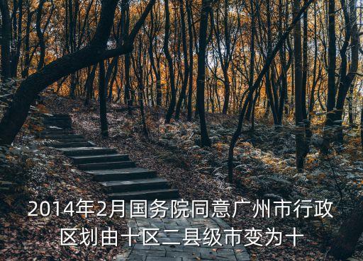 2014年2月國務院同意廣州市行政區劃由十區二縣級市變為十