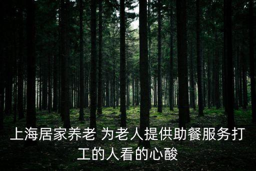 上海居家養老 為老人提供助餐服務打工的人看的心酸