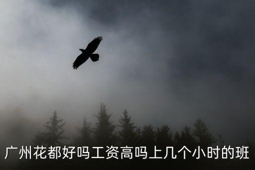廣州花都好嗎工資高嗎上幾個小時的班