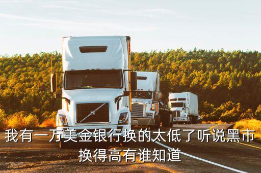 我有一萬美金銀行換的太低了聽說黑市換得高有誰知道