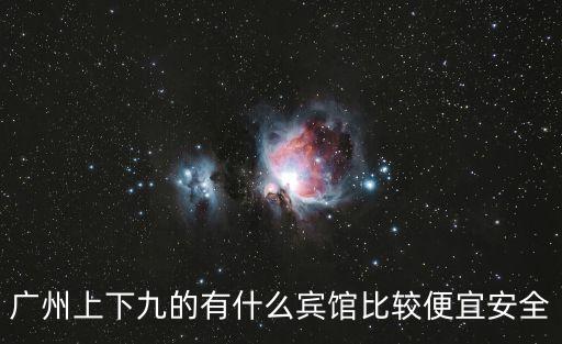 廣州上下九的有什么賓館比較便宜安全