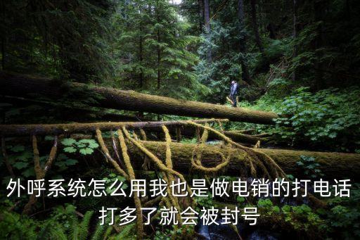 外呼系統怎么用我也是做電銷的打電話打多了就會被封號