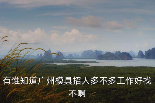 有誰知道廣州模具招人多不多工作好找不啊
