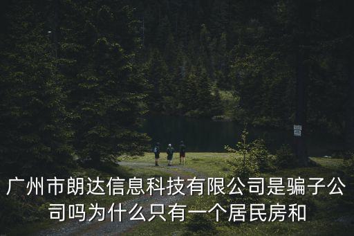 廣州市朗達(dá)信息科技有限公司是騙子公司嗎為什么只有一個(gè)居民房和