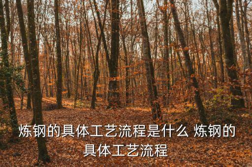  煉鋼的具體工藝流程是什么 煉鋼的具體工藝流程