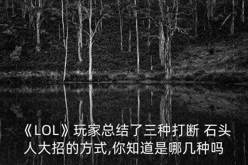 《LOL》玩家總結(jié)了三種打斷 石頭人大招的方式,你知道是哪幾種嗎