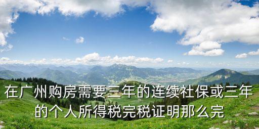廣州買房個稅為零，在廣州購房需要三年的連續社保或三年的個人所得稅完稅證明那么完