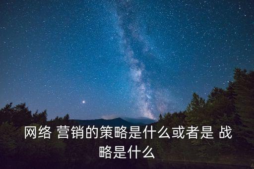  網絡 營銷的策略是什么或者是 戰略是什么