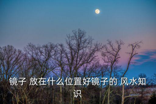鏡子 放在什么位置好鏡子的 風(fēng)水知識(shí)