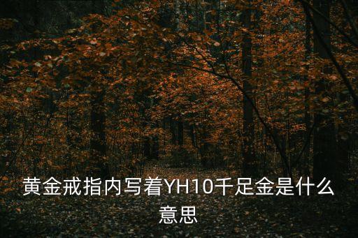 黃金戒指內寫著YH10千足金是什么意思