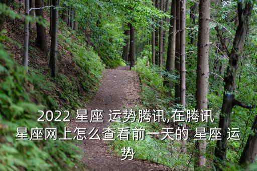 2022 星座 運勢騰訊,在騰訊 星座網上怎么查看前一天的 星座 運勢