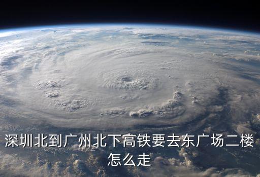 深圳北到廣州北下高鐵要去東廣場二樓怎么走