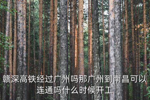 贛深高鐵經過廣州嗎那廣州到南昌可以連通嗎什么時候開工
