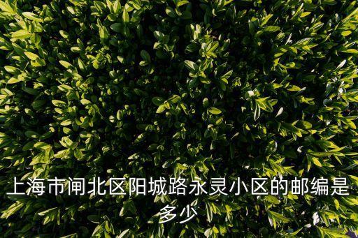 上海市閘北區陽城路永靈小區的郵編是多少