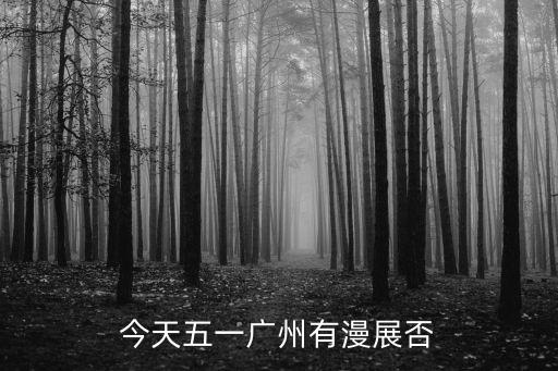 今天五一廣州有漫展否