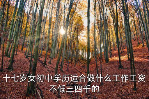 十七歲女初中學歷適合做什么工作工資不低三四千的