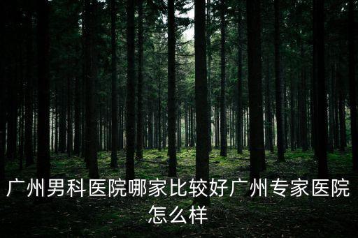 廣州男性醫院仁愛可靠，廣州哪家男子醫院好