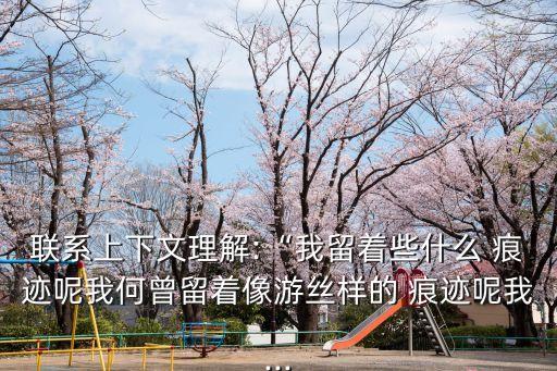 聯系上下文理解:“我留著些什么 痕跡呢我何曾留著像游絲樣的 痕跡呢我...