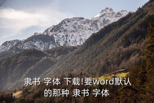 隸書字體免費下載,請問哪里可以下載到楷書字體?答案是要的