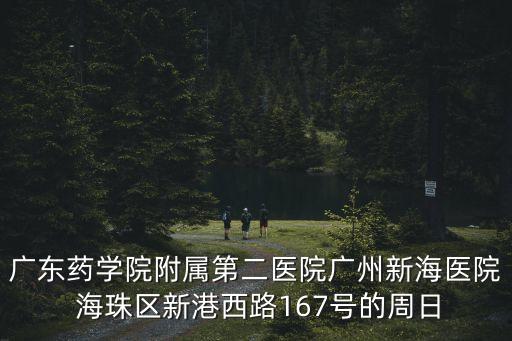 廣東藥學院附屬第二醫院廣州新海醫院 海珠區新港西路167號的周日