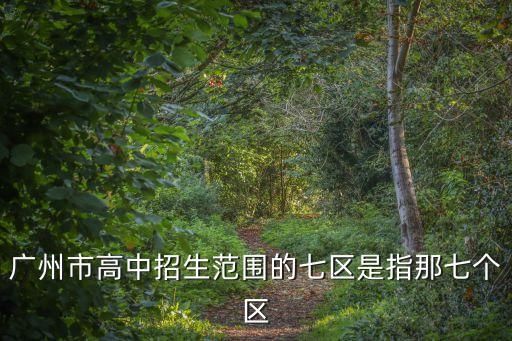 廣州市高中招生范圍的七區是指那七個區