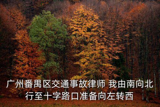 廣州番禺區交通事故律師 我由南向北行至十字路口準備向左轉西