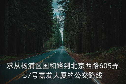 求從楊浦區(qū)國和路到北京西路605弄57號嘉發(fā)大廈的公交路線