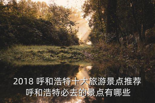 2018 呼和浩特十大旅游景點推薦 呼和浩特必去的景點有哪些