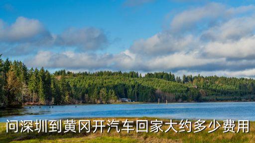 問深圳到黃岡開汽車回家大約多少費用
