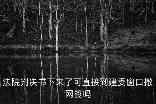 廣州 判決 撤銷 網(wǎng)簽，法院判決書下來了可直接到建委窗口撤網(wǎng)簽嗎