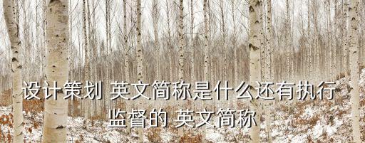 設(shè)計策劃 英文簡稱是什么還有執(zhí)行 監(jiān)督的 英文簡稱
