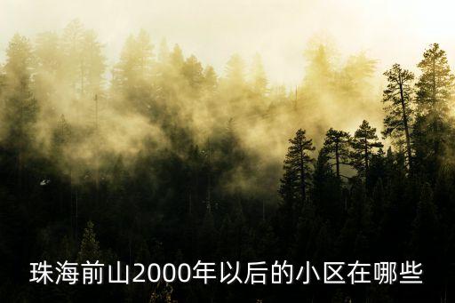 廣州綠城二手房，珠海前山2000年以后的小區在哪些