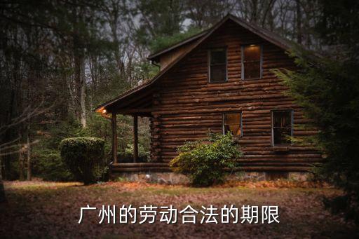 廣州工作時(shí)限，廣州的勞動(dòng)合法的期限