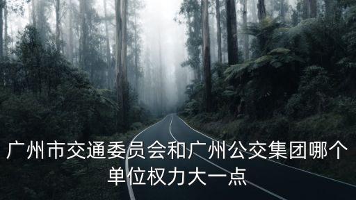 廣州市交通委員會和廣州公交集團哪個單位權(quán)力大一點