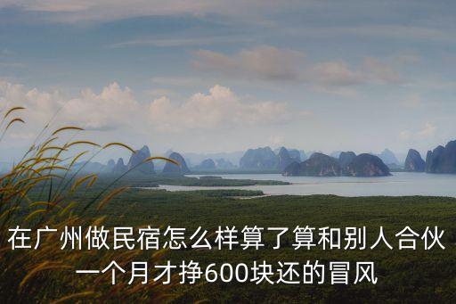 廣州民宿轉讓，在廣州做民宿怎么樣算了算和別人合伙一個月才掙600塊還的冒風