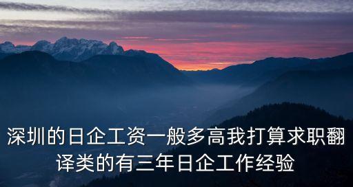 深圳日本廠待遇，深圳的日企工資一般多高我打算求職翻譯類的有三年日企工作經驗