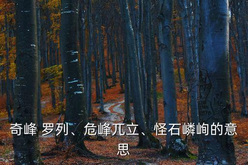 奇峰 羅列、危峰兀立、怪石嶙峋的意思