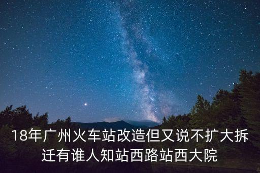18年廣州火車站改造但又說不擴大拆遷有誰人知站西路站西大院