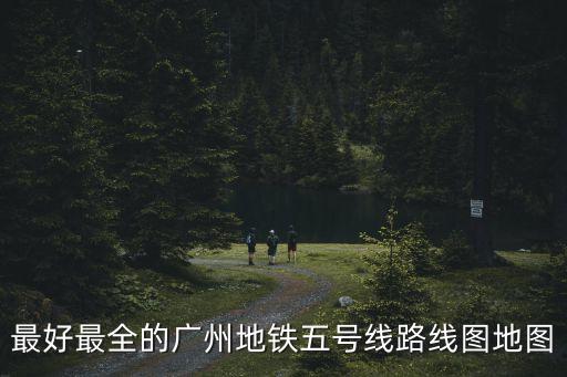 最好最全的廣州地鐵五號線路線圖地圖