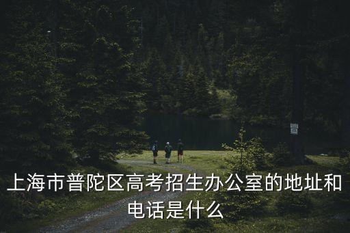 上海市普陀區高考招生辦公室的地址和電話是什么