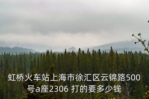 虹橋火車站上海市徐匯區云錦路500號a座2306 打的要多少錢