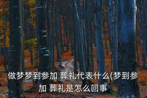 做夢夢到參加 葬禮代表什么(夢到參加 葬禮是怎么回事
