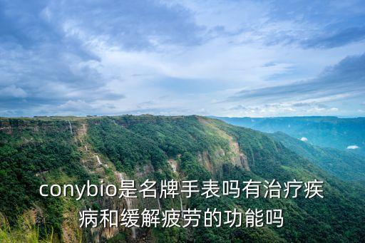 conybio是名牌手表嗎有治療疾病和緩解疲勞的功能嗎
