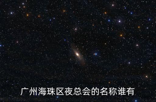 廣州海珠區(qū)夜總會的名稱誰有