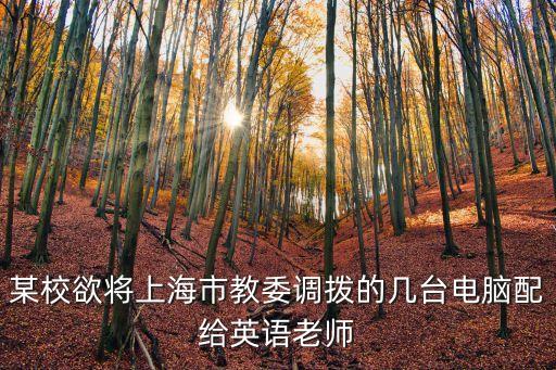 某校欲將上海市教委調撥的幾臺電腦配給英語老師
