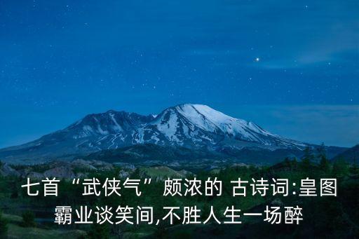 七首“武俠氣”頗濃的 古詩詞:皇圖霸業(yè)談笑間,不勝人生一場醉
